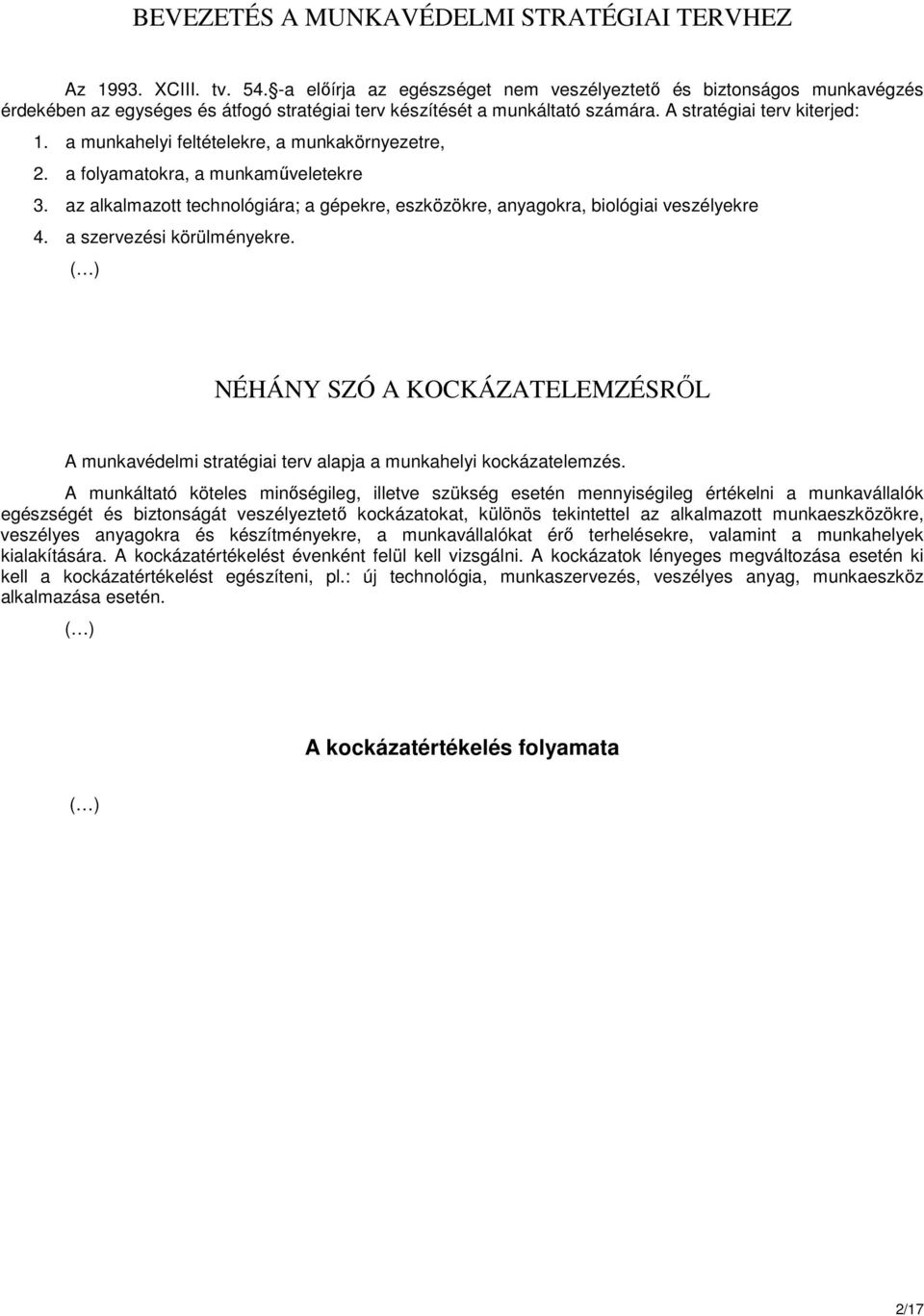 a munkahely feltételekre, a munkakörnyezetre, 2. a folyamatokra, a munkamőveletekre 3. az alkalmazott technológára; a gépekre, eszközökre, anyagokra, bológa veszélyekre 4. a szervezés körülményekre.