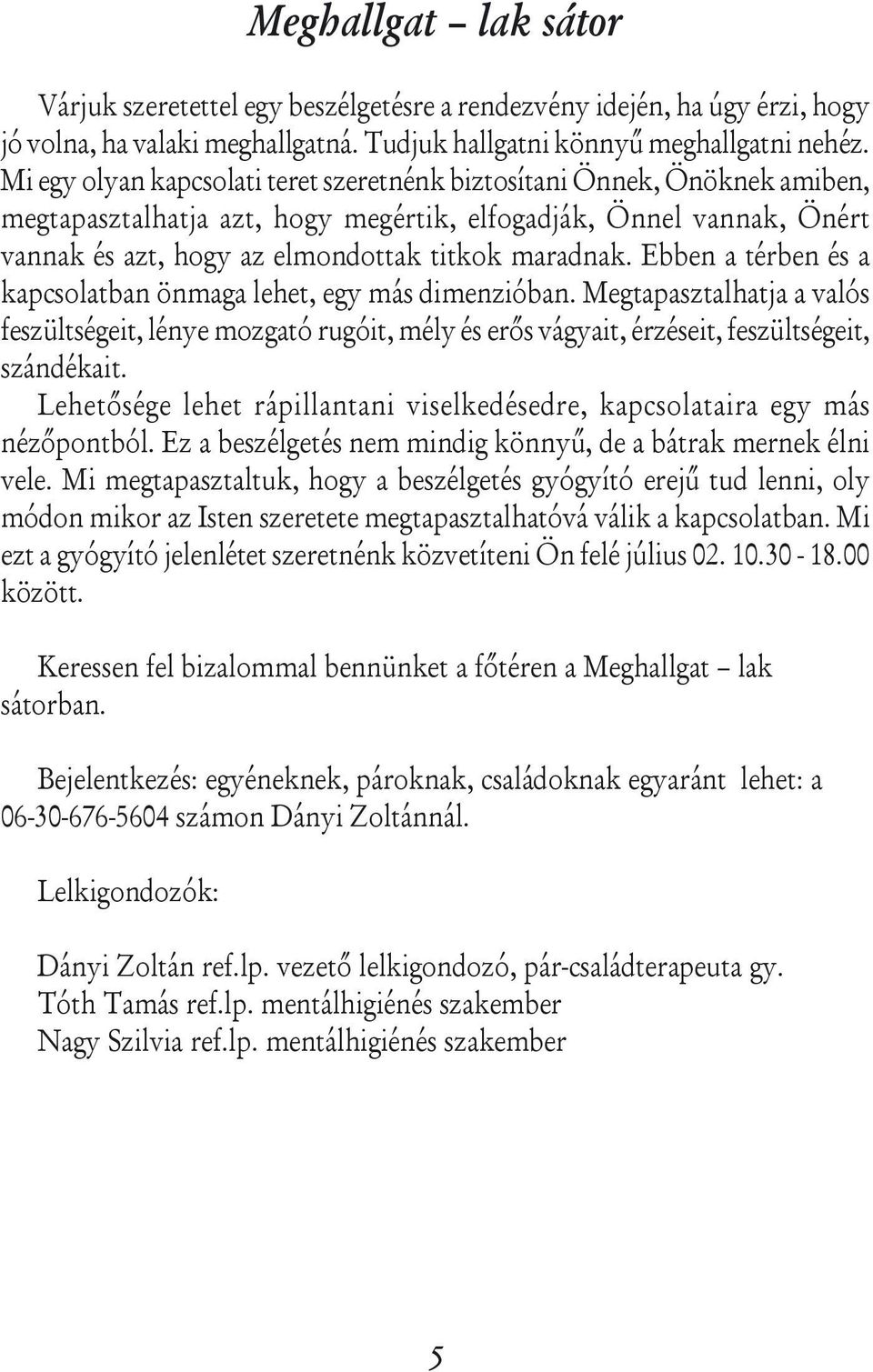 Ebben a térben és a kapcsolatban önmaga lehet, egy más dimenzióban. Megtapasztalhatja a valós feszültségeit, lénye mozgató rugóit, mély és erõs vágyait, érzéseit, feszültségeit, szándékait.