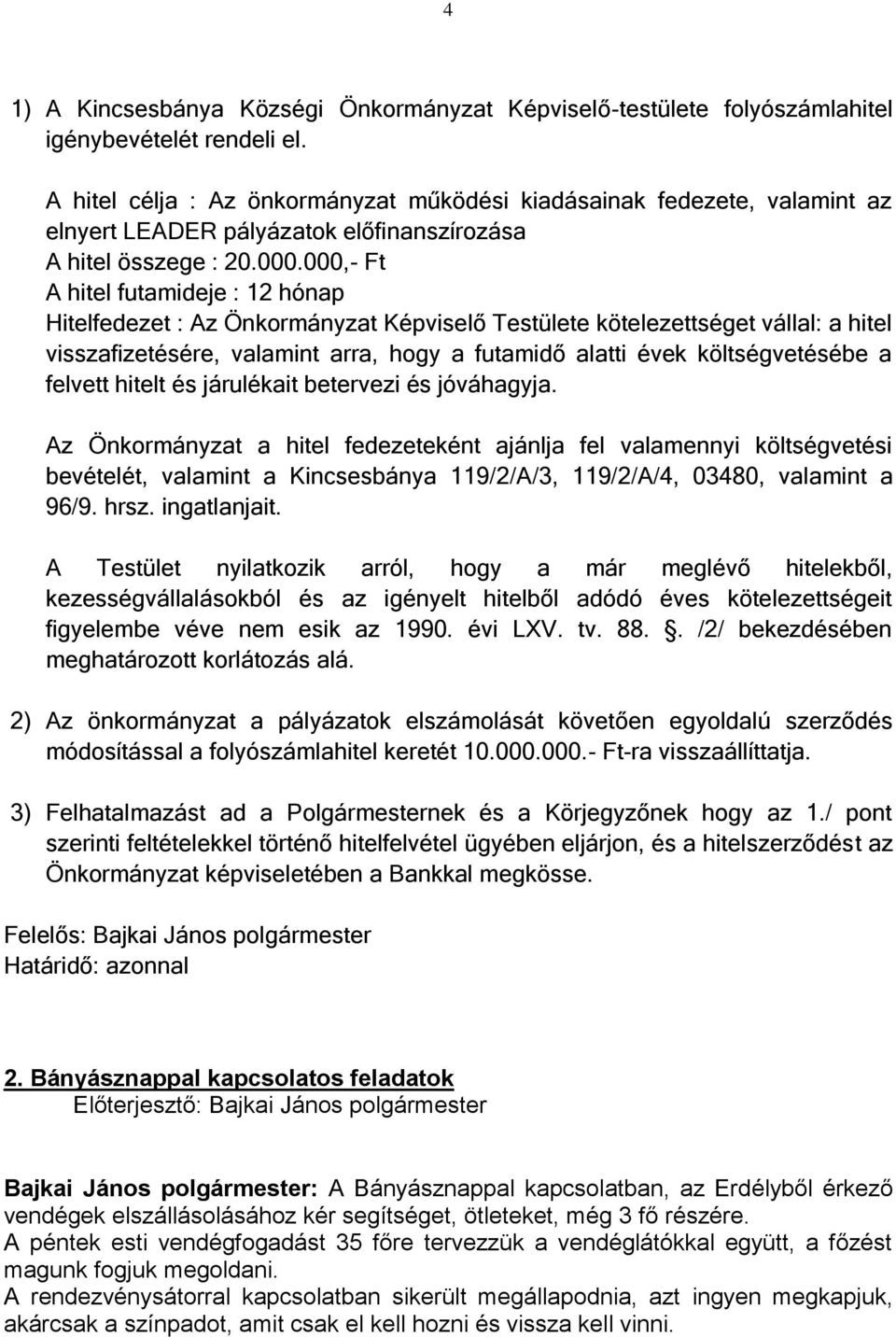 000,- Ft A hitel futamideje : 12 hónap Hitelfedezet : Az Önkormányzat Képviselő Testülete kötelezettséget vállal: a hitel visszafizetésére, valamint arra, hogy a futamidő alatti évek költségvetésébe