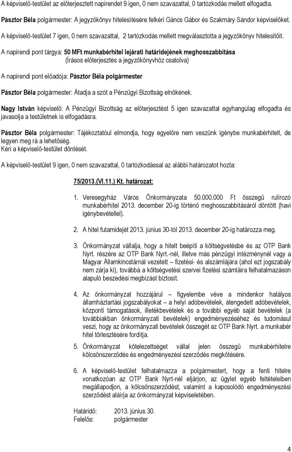 A képviselő-testület 7 igen, 0 nem szavazattal, 2 tartózkodás mellett megválasztotta a jegyzőkönyv hitelesítőit.