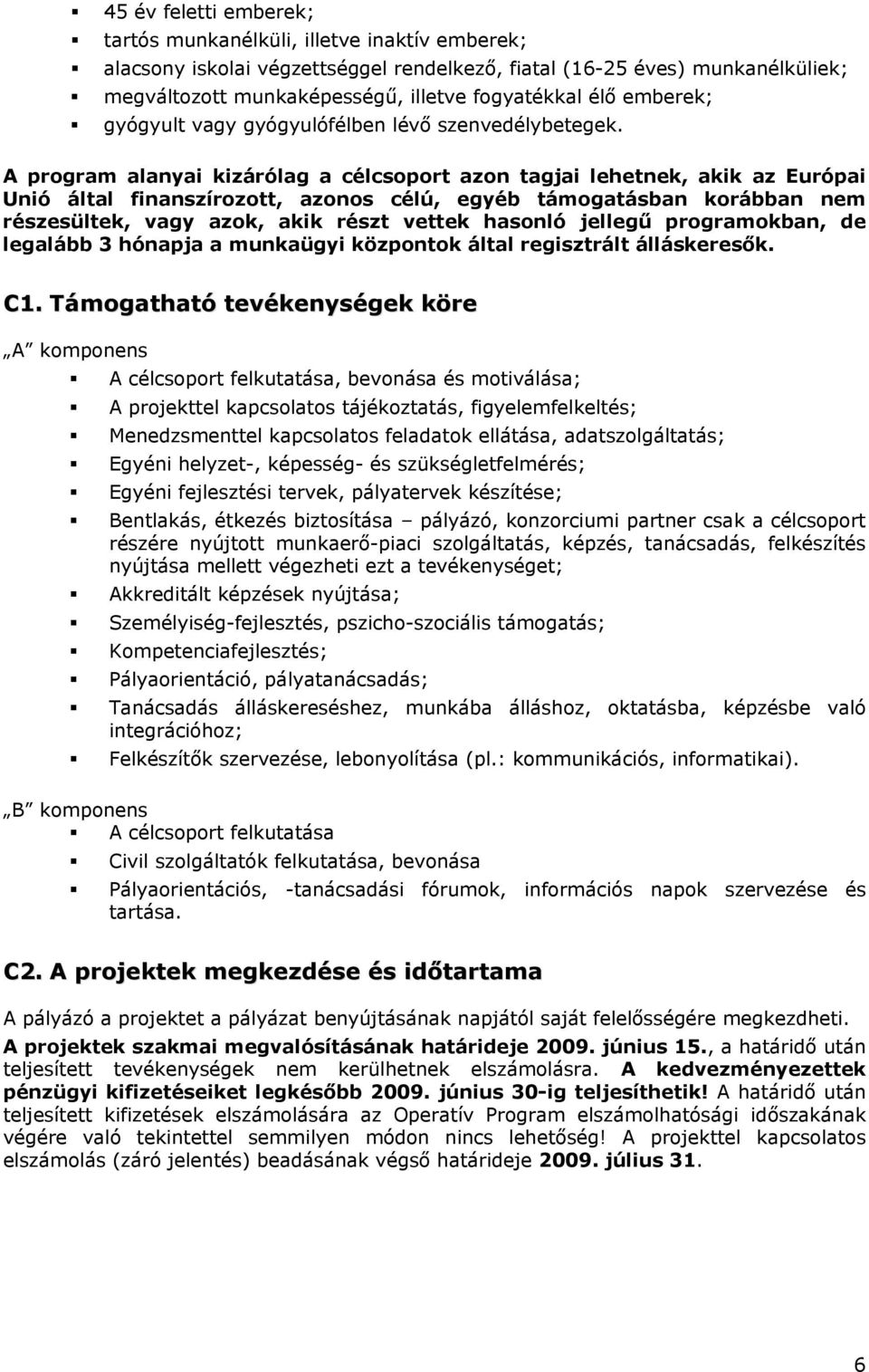 A program alanyai kizárólag a célcsoport azon tagjai lehetnek, akik az Európai Unió által finanszírozott, azonos célú, egyéb támogatásban korábban nem részesültek, vagy azok, akik részt vettek