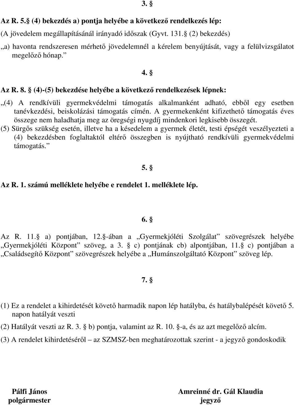 (4)-(5) bekezdése helyébe a következő rendelkezések lépnek: (4) A rendkívüli gyermekvédelmi támogatás alkalmanként adható, ebből egy esetben tanévkezdési, beiskolázási támogatás címén.