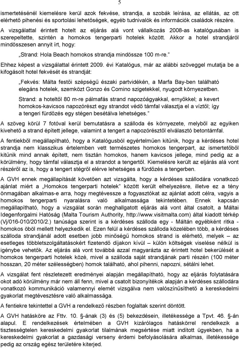 Akkor a hotel strandjáról mindösszesen annyit írt, hogy: Strand: Hola Beach homokos strandja mindössze 100 m-re. Ehhez képest a vizsgálattal érintett 2009.