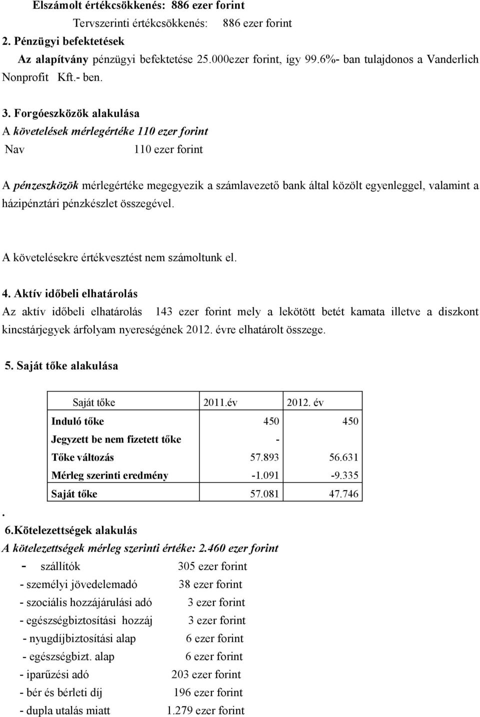 Forgóeszközök alakulása A követelések mérlegértéke 110 ezer forint Nav 110 ezer forint A pénzeszközök mérlegértéke megegyezik a számlavezető bank által közölt egyenleggel, valamint a házipénztári