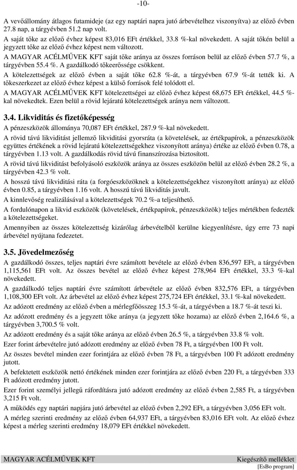 A saját tőke aránya az összes forráson belül az előző évben 57.7 %, a tárgyévben 55.4 %. A gazdálkodó tőkeerőssége csökkent. A kötelezettségek az előző évben a saját tőke 62.8 %-át, a tárgyévben 67.