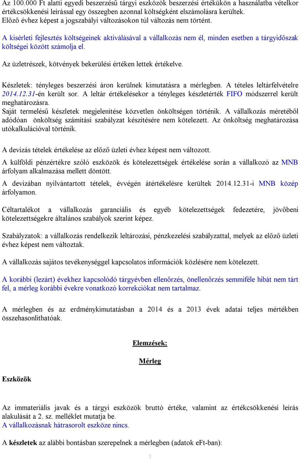 A kisérleti fejlesztés költségeinek aktiválásával a vállalkozás nem él, minden esetben a tárgyidőszak költségei között számolja el. Az üzletrészek, kötvények bekerülési értéken lettek értékelve.