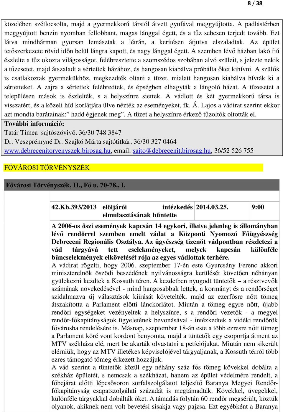 A szemben lévő házban lakó fiú észlelte a tűz okozta világosságot, felébresztette a szomszédos szobában alvó szüleit, s jelezte nekik a tűzesetet, majd átszaladt a sértettek házához, és hangosan