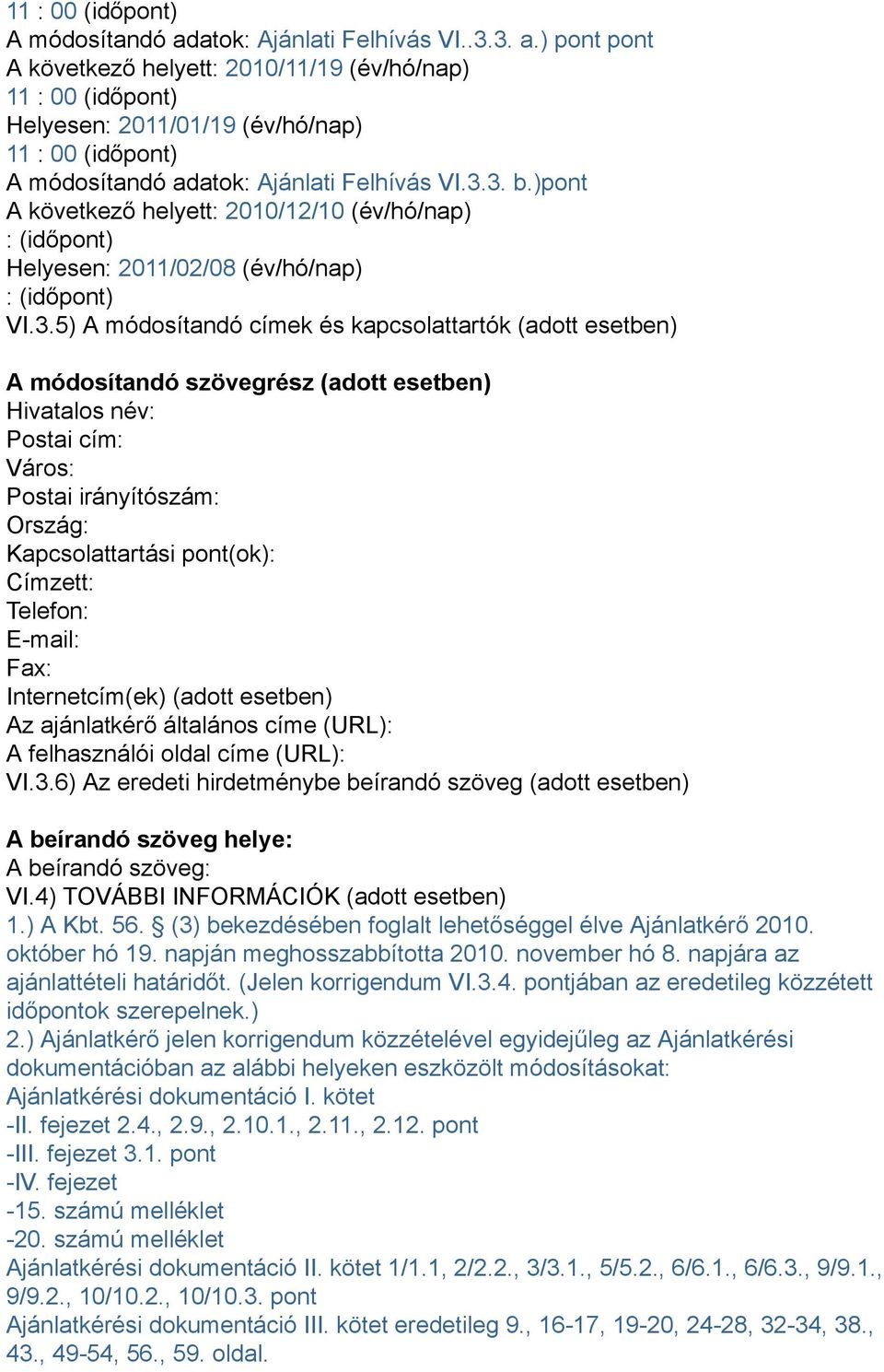5) A módosítandó címek és kapcsolattartók (adott esetben) A módosítandó szövegrész (adott esetben) Hivatalos név: Postai cím: Város: Postai irányítószám: Ország: Kapcsolattartási pont(ok): Címzett:
