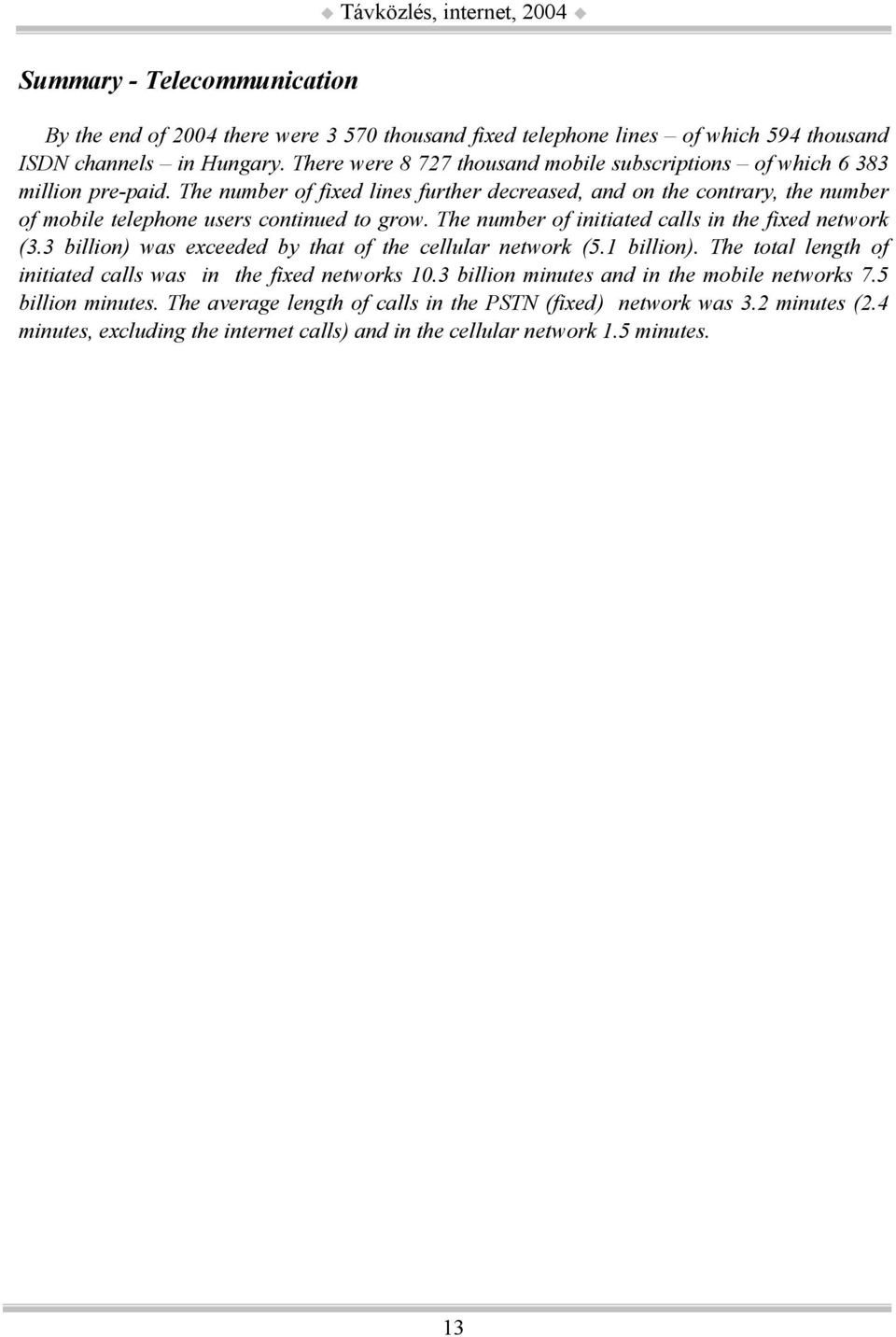 The number of fixed lines further decreased, and on the contrary, the number of mobile telephone users continued to grow. The number of initiated calls in the fixed network (3.