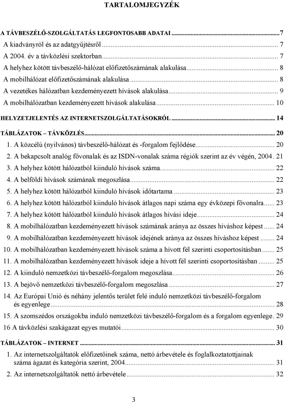 .. 9 A mobilhálózatban kezdeményezett hívások alakulása... 10 HELYZETJELENTÉS AZ INTERNETSZOLGÁLTATÁSOKRÓL... 14 TÁBLÁZATOK TÁVKÖZLÉS... 20 1.