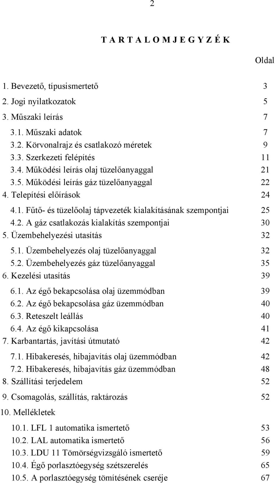 Üzembehelyezési utasítás 32 5.1. Üzembehelyezés olaj tüzelőanyaggal 32 5.2. Üzembehelyezés gáz tüzelőanyaggal 35 6. Kezelési utasítás 39 6.1. Az égő bekapcsolása olaj üzemmódban 39 6.2. Az égő bekapcsolása gáz üzemmódban 40 6.