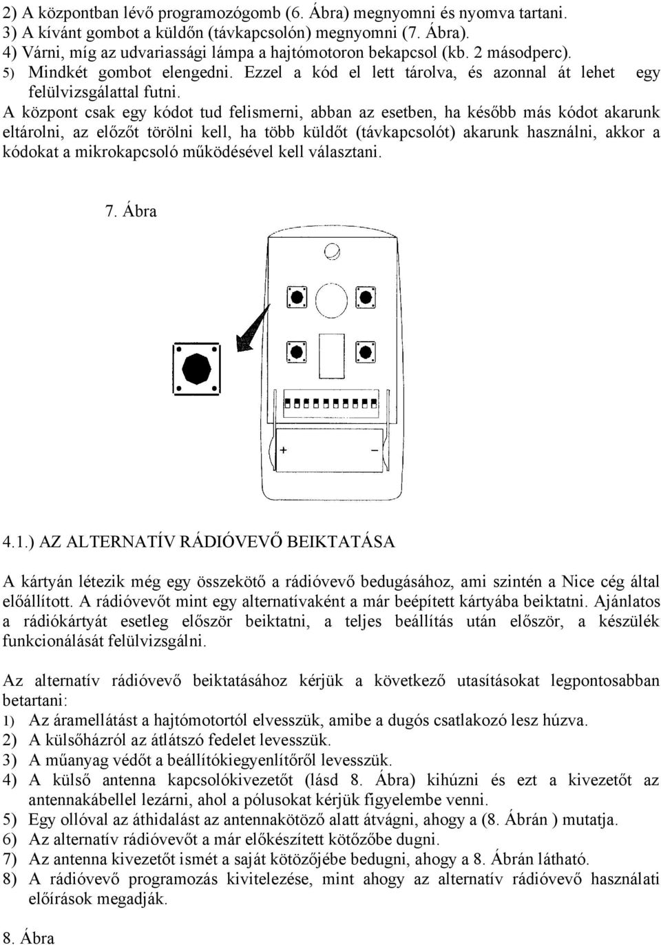 A központ csak egy kódot tud felismerni, abban az esetben, ha később más kódot akarunk eltárolni, az előzőt törölni kell, ha több küldőt (távkapcsolót) akarunk használni, akkor a kódokat a