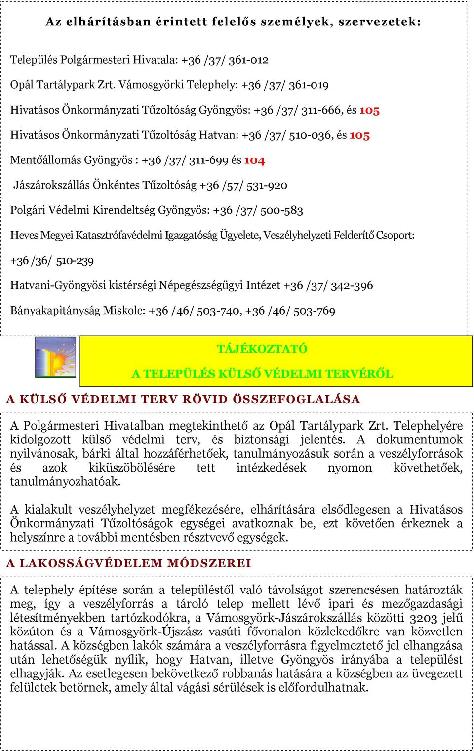 : +36 /37/ 311-699 és 104 Jászárokszállás Önkéntes Tűzoltóság +36 /57/ 531-920 Polgári Védelmi Kirendeltség Gyöngyös: +36 /37/ 500-583 Heves Megyei Katasztrófavédelmi Igazgatóság Ügyelete,