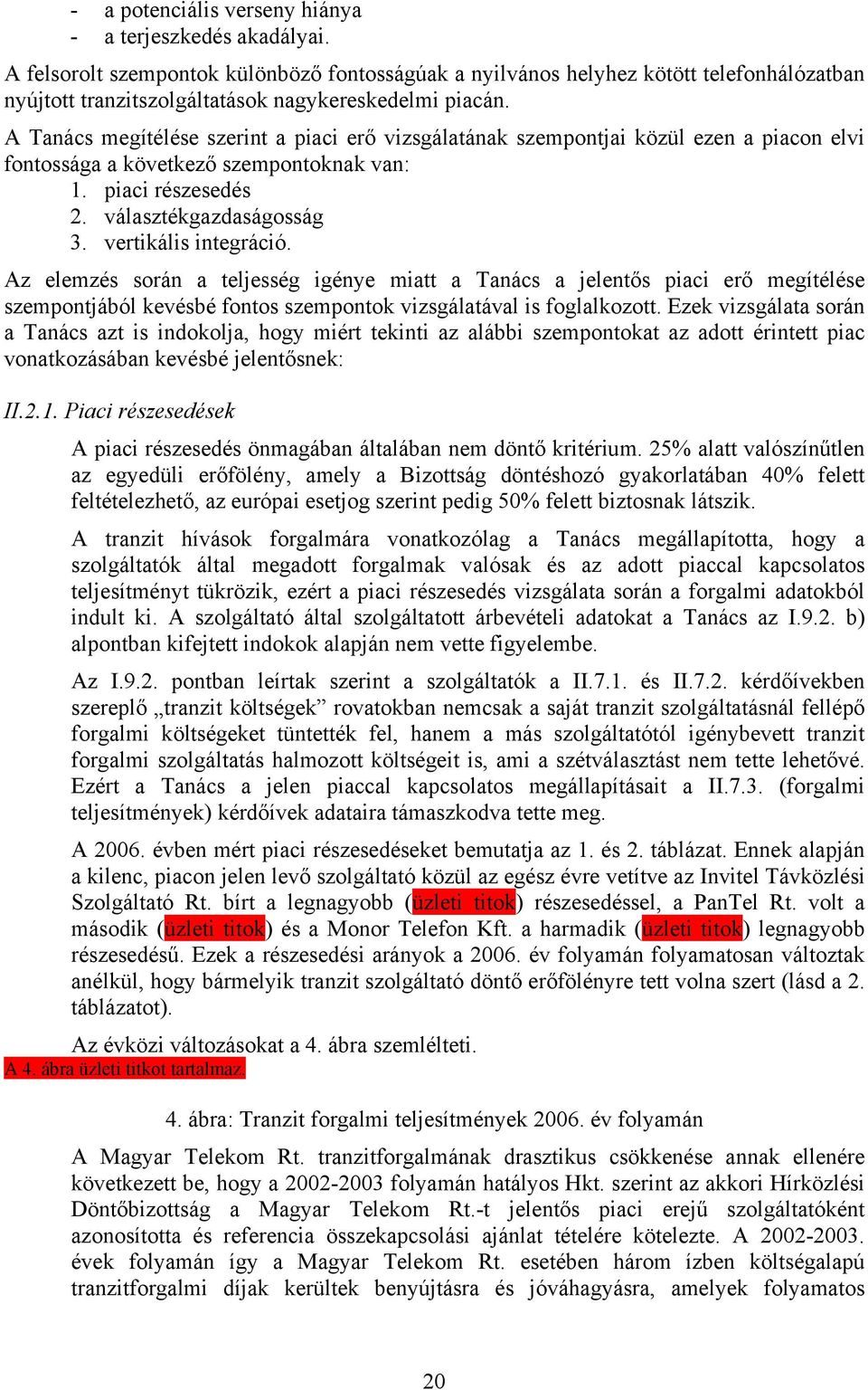 A Tanács megítélése szerint a piaci erő vizsgálatának szempontjai közül ezen a piacon elvi fontossága a következő szempontoknak van: 1. piaci részesedés 2. választékgazdaságosság 3.