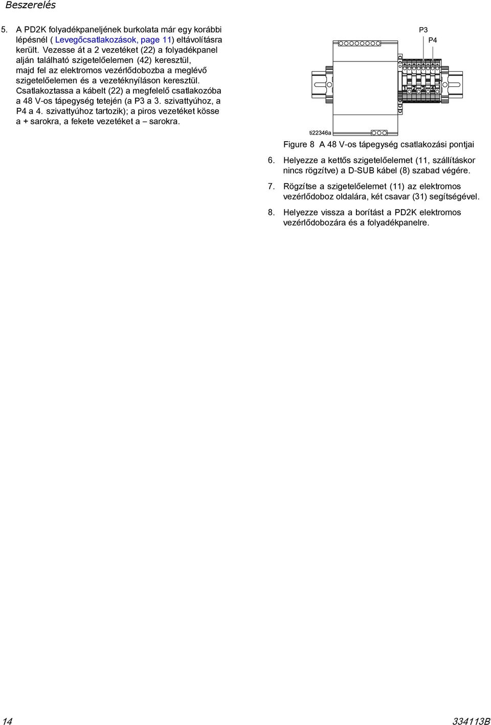 Csatlakoztassa a kábelt () a megfelelő csatlakozóba a 8 V-os tápegység tetején (a P a. szivattyúhoz, a P a. szivattyúhoz tartozik); a piros vezetéket kösse a + sarokra, a fekete vezetéket a sarokra.