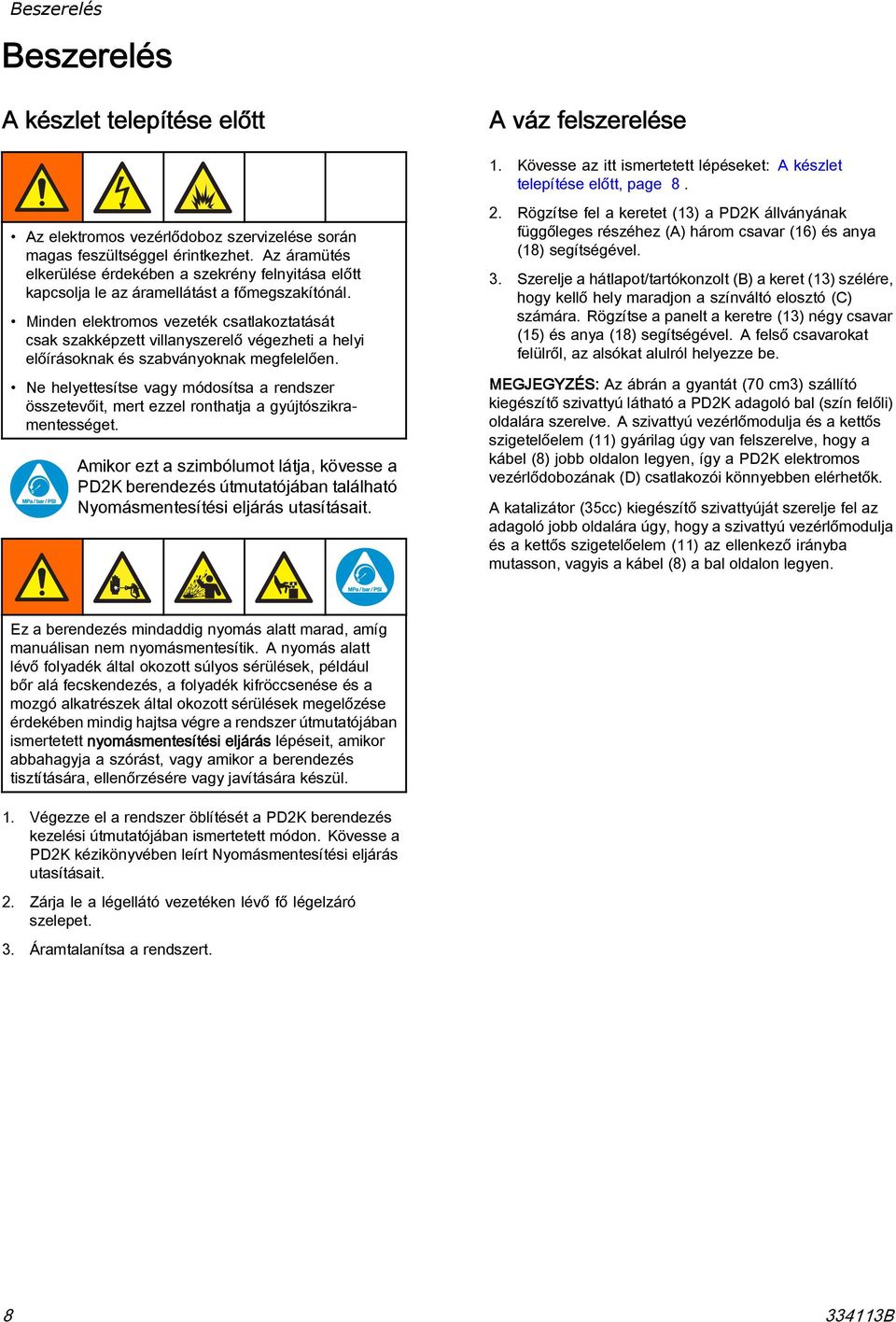 Minden elektromos vezeték csatlakoztatását csak szakképzett villanyszerelő végezheti a helyi előírásoknak és szabványoknak megfelelően.