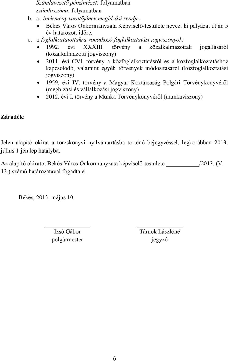 a foglalkoztatottakra vonatkozó foglalkoztatási jogviszonyok: 1992. évi XXXIII. törvény a közalkalmazottak jogállásáról (közalkalmazotti jogviszony) 2011. évi CVI.