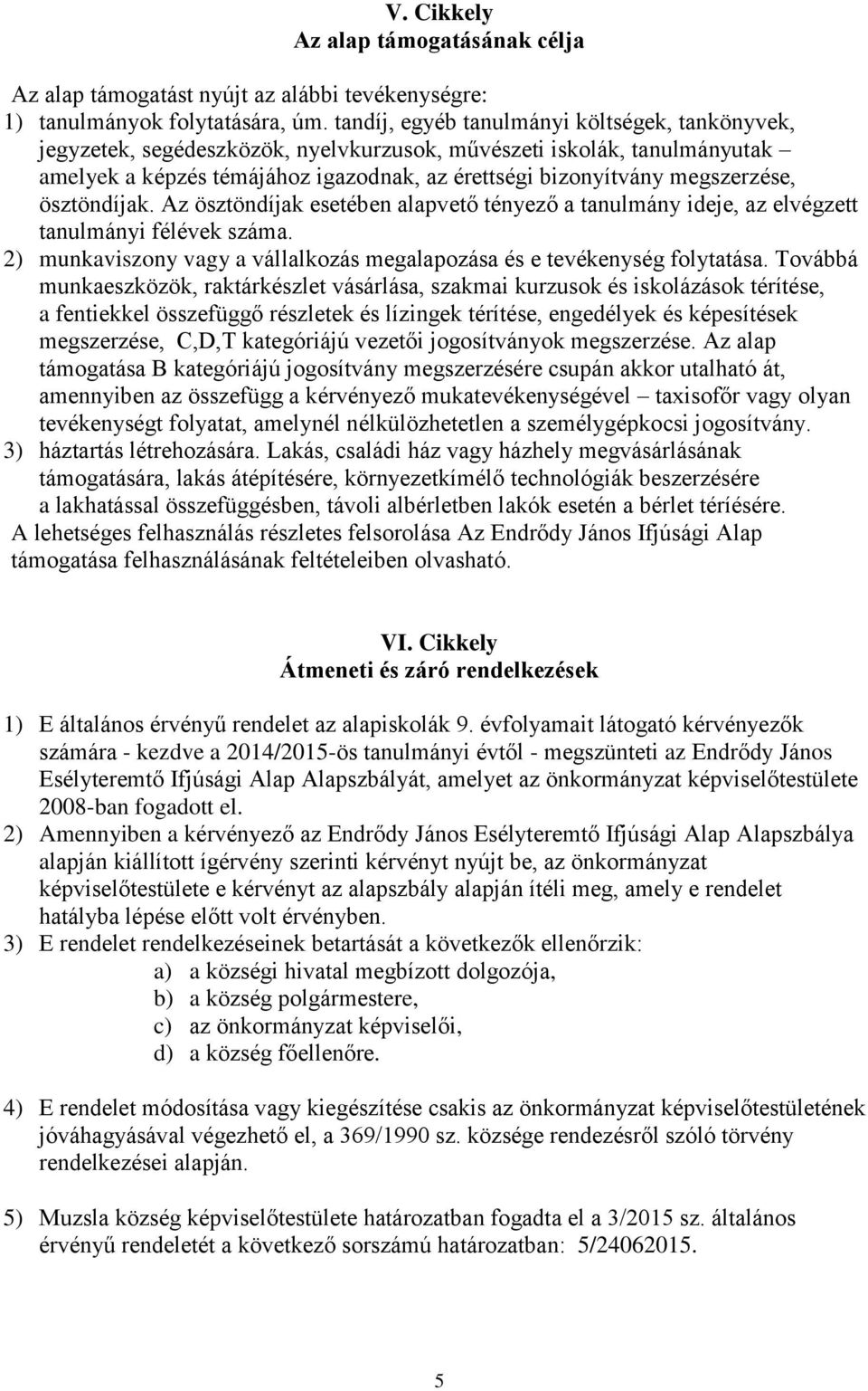 ösztöndíjak. Az ösztöndíjak esetében alapvető tényező a tanulmány ideje, az elvégzett tanulmányi félévek száma. 2) munkaviszony vagy a vállalkozás megalapozása és e tevékenység folytatása.