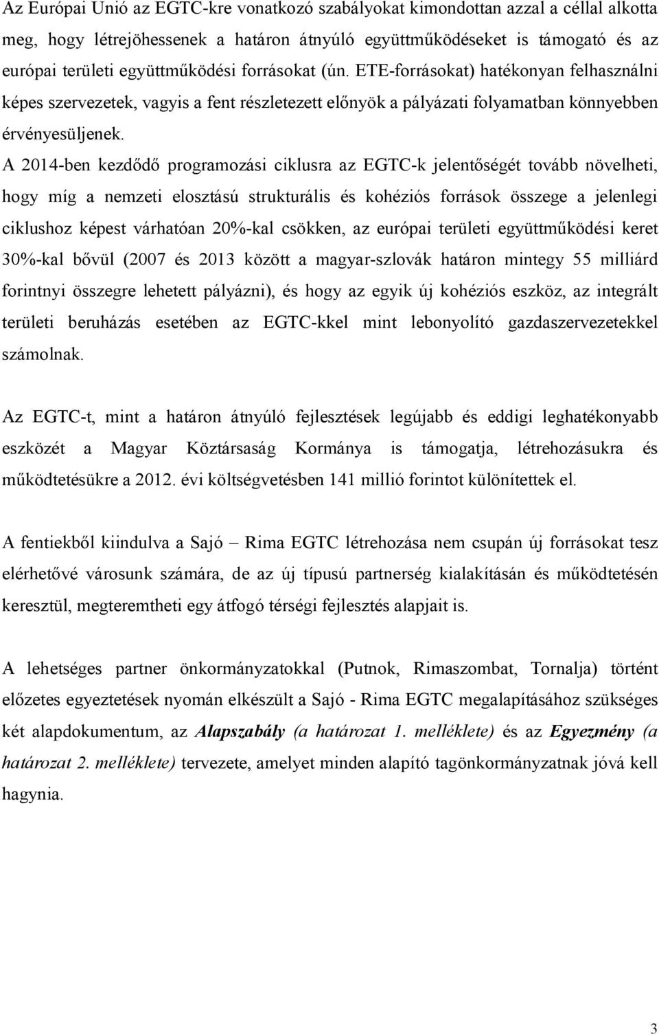 A 2014-ben kezdődő programozási ciklusra az EGTC-k jelentőségét tovább növelheti, hogy míg a nemzeti elosztású strukturális és kohéziós források összege a jelenlegi ciklushoz képest várhatóan 20%-kal