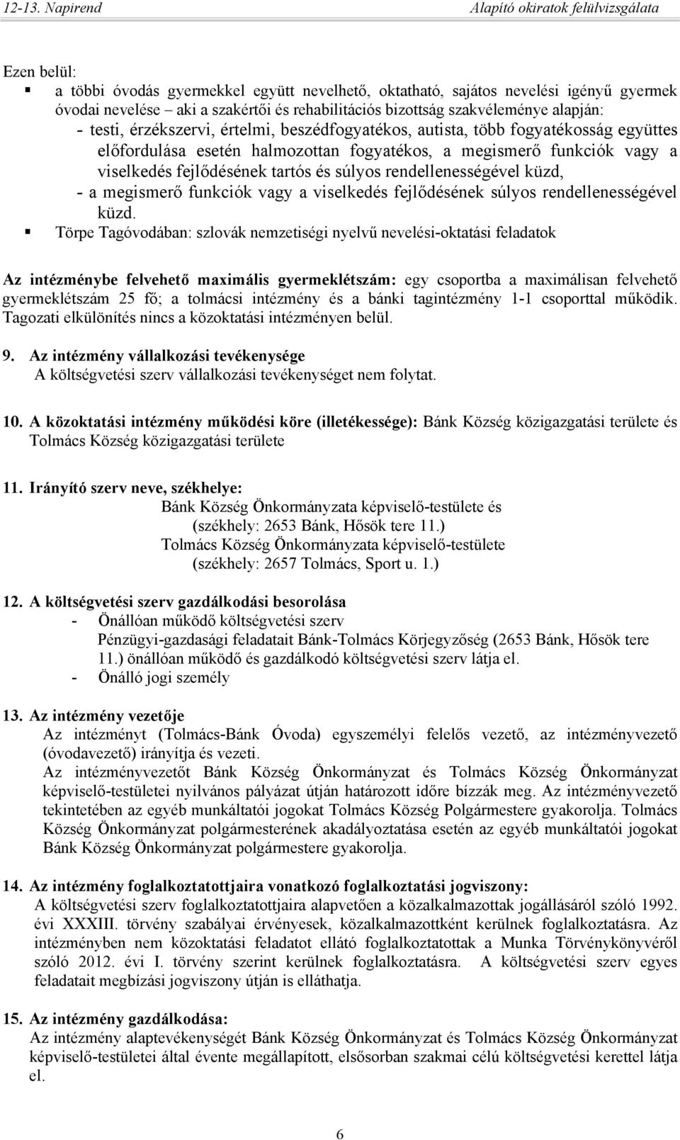 bizottság szakvéleménye alapján: érzékszervi, értelmi, beszédfogyatékos, autista, több fogyatékosság együttes előfordulása esetén halmozottan fogyatékos, a megismerő funkciók vagy a viselkedés