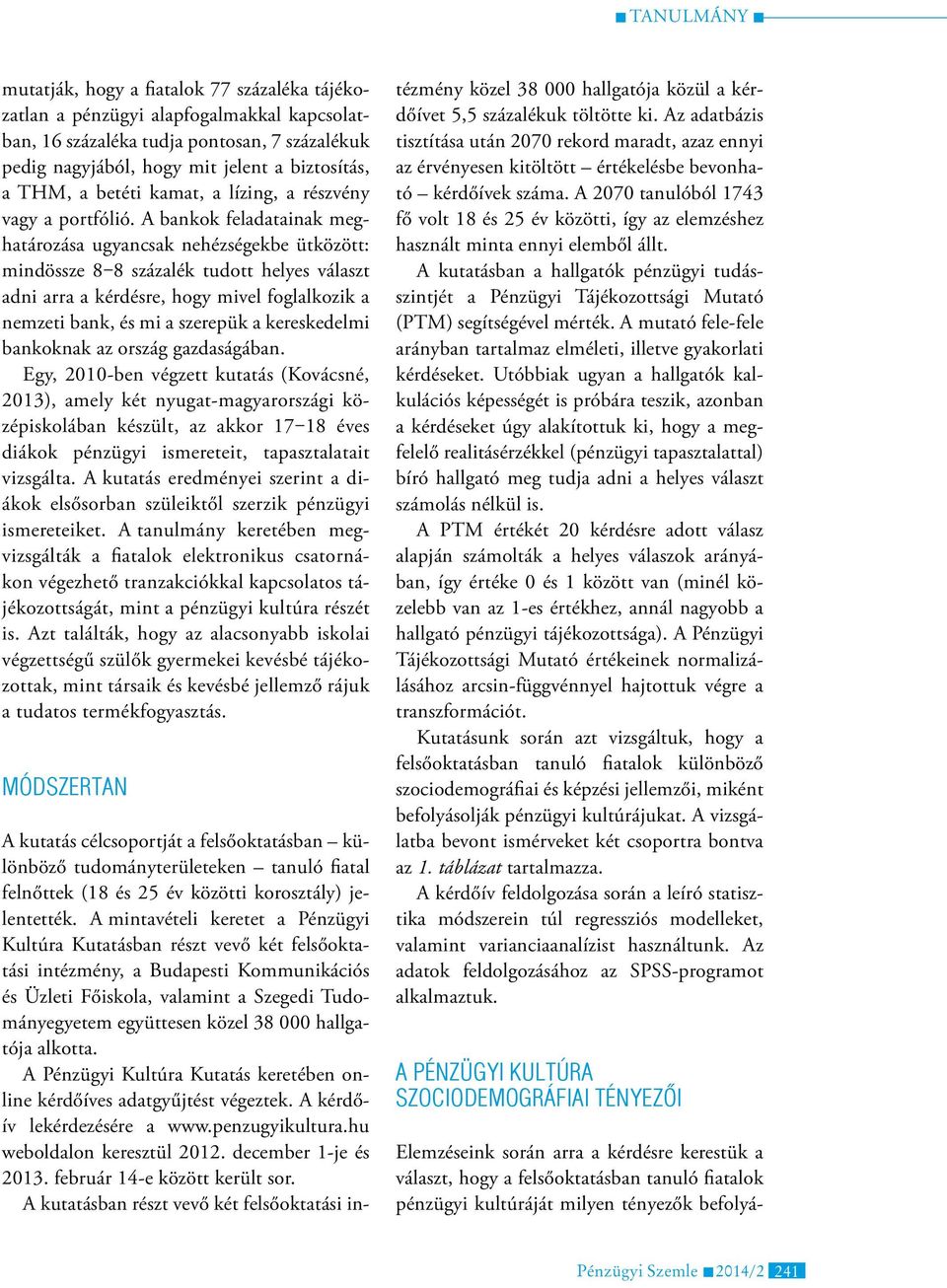 A bankok feladatainak meghatározása ugyancsak nehézségekbe ütközött: mindössze 8 8 százalék tudott helyes választ adni arra a kérdésre, hogy mivel foglalkozik a nemzeti bank, és mi a szerepük a