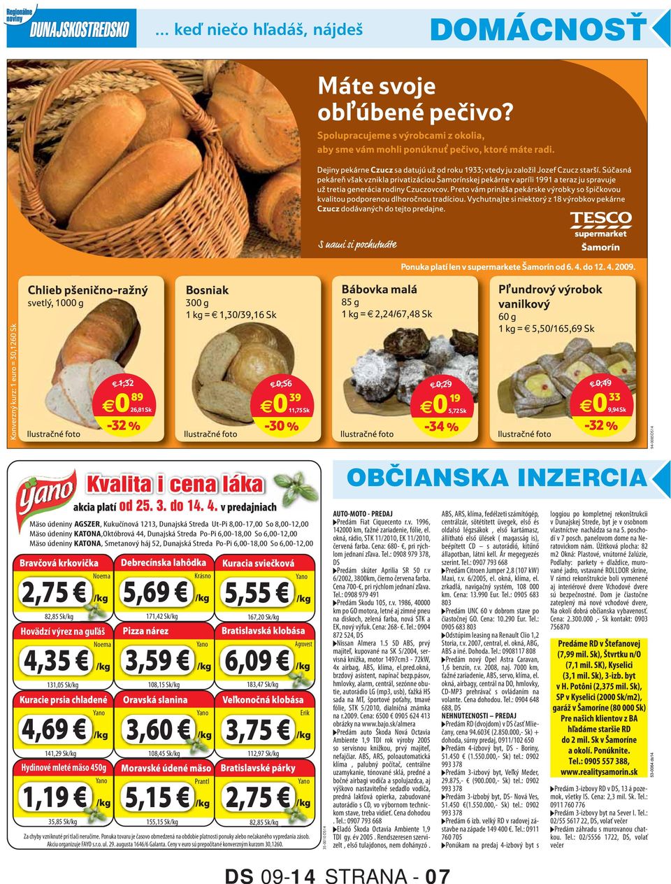 KATONA, Smetanový háj 52, Dunajská Streda Po-Pi 6,00-18,00 So 6,00-12,00 Bravčová krkovička 2,75 82,85 Sk Noema Hovädzí výrez na guľáš 4,35 131,05 Sk 141,29 Sk Noema Debrecínska lahôdka 5,69 171,42