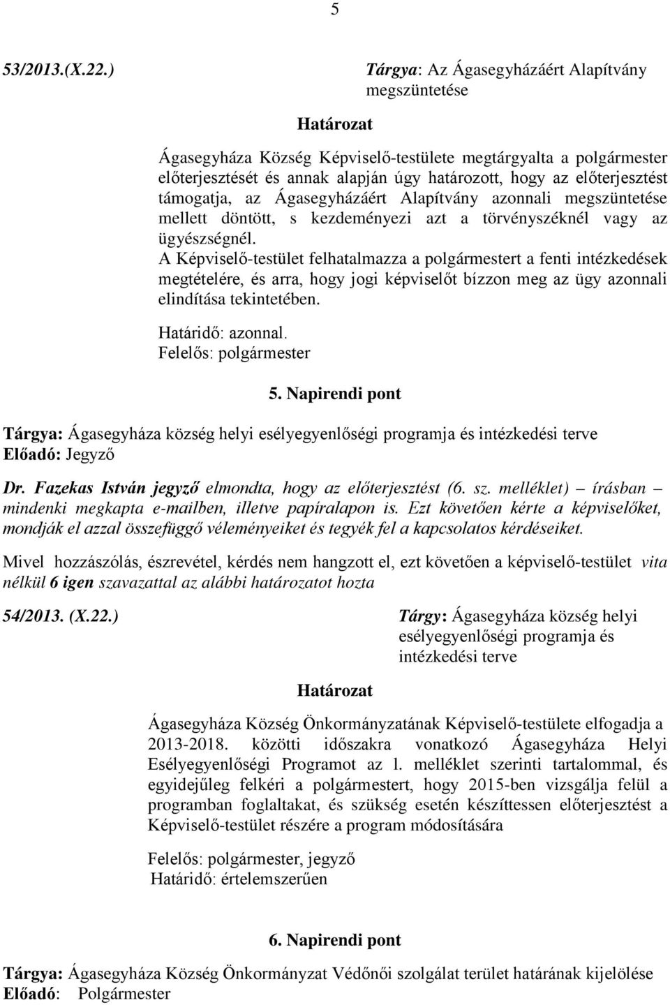 előterjesztést támogatja, az Ágasegyházáért Alapítvány azonnali megszüntetése mellett döntött, s kezdeményezi azt a törvényszéknél vagy az ügyészségnél.