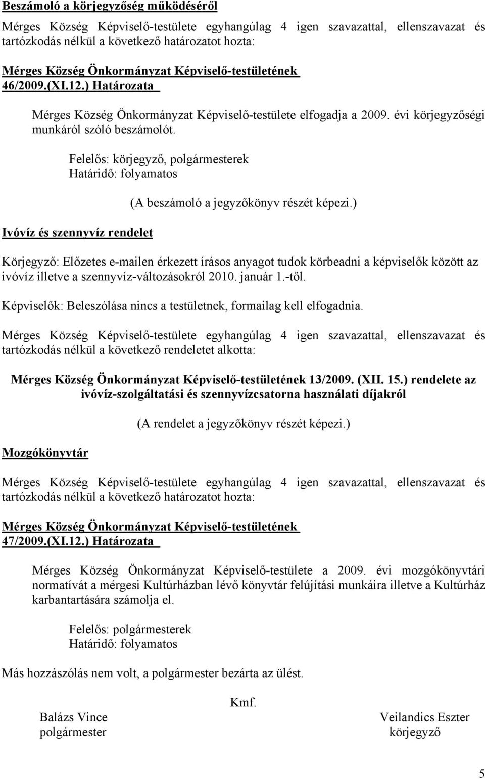 Képviselők: Beleszólása nincs a testületnek, formailag kell elfogadnia. tartózkodás nélkül a következő rendeletet alkotta: 13/2009. (XII. 15.