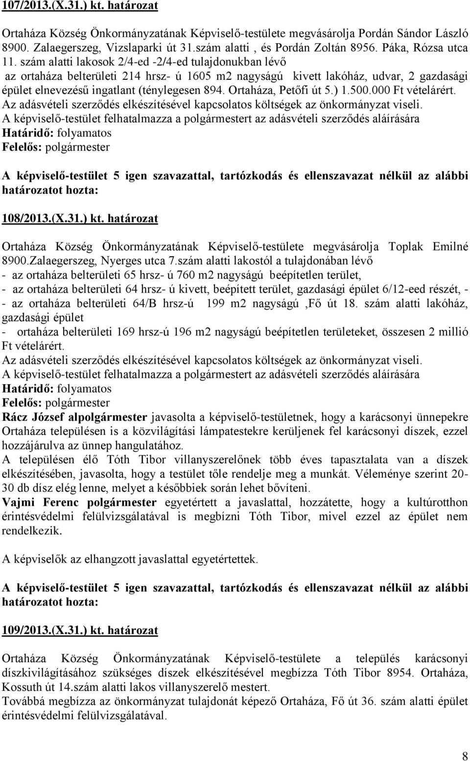 szám alatti lakosok 2/4-ed -2/4-ed tulajdonukban lévő az ortaháza belterületi 214 hrsz- ú 1605 m2 nagyságú kivett lakóház, udvar, 2 gazdasági épület elnevezésű ingatlant (ténylegesen 894.