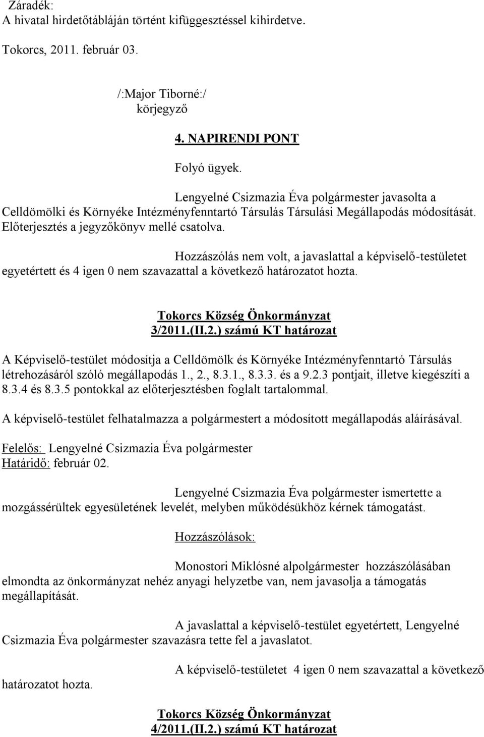 Hozzászólás nem volt, a javaslattal a képviselő-testületet egyetértett és 4 igen 0 nem szavazattal a következő határozatot hozta. Tokorcs Község Önkormányzat 3/20