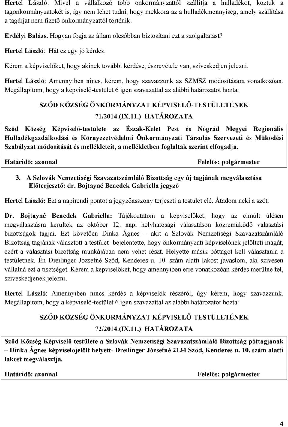 Kérem a képviselőket, hogy akinek további kérdése, észrevétele van, szíveskedjen jelezni. Hertel László: Amennyiben nincs, kérem, hogy szavazzunk az SZMSZ módosítására vonatkozóan.
