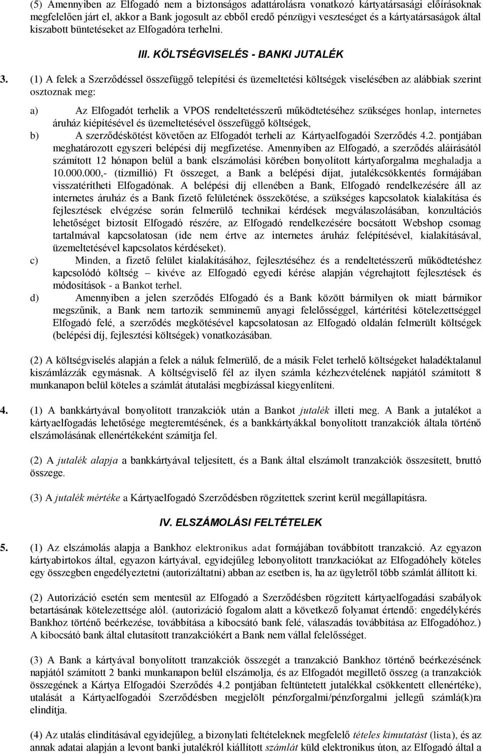 (1) A felek a Szerződéssel összefüggő telepítési és üzemeltetési költségek viselésében az alábbiak szerint osztoznak meg: a) Az Elfogadót terhelik a VPOS rendeltetésszerű működtetéséhez szükséges