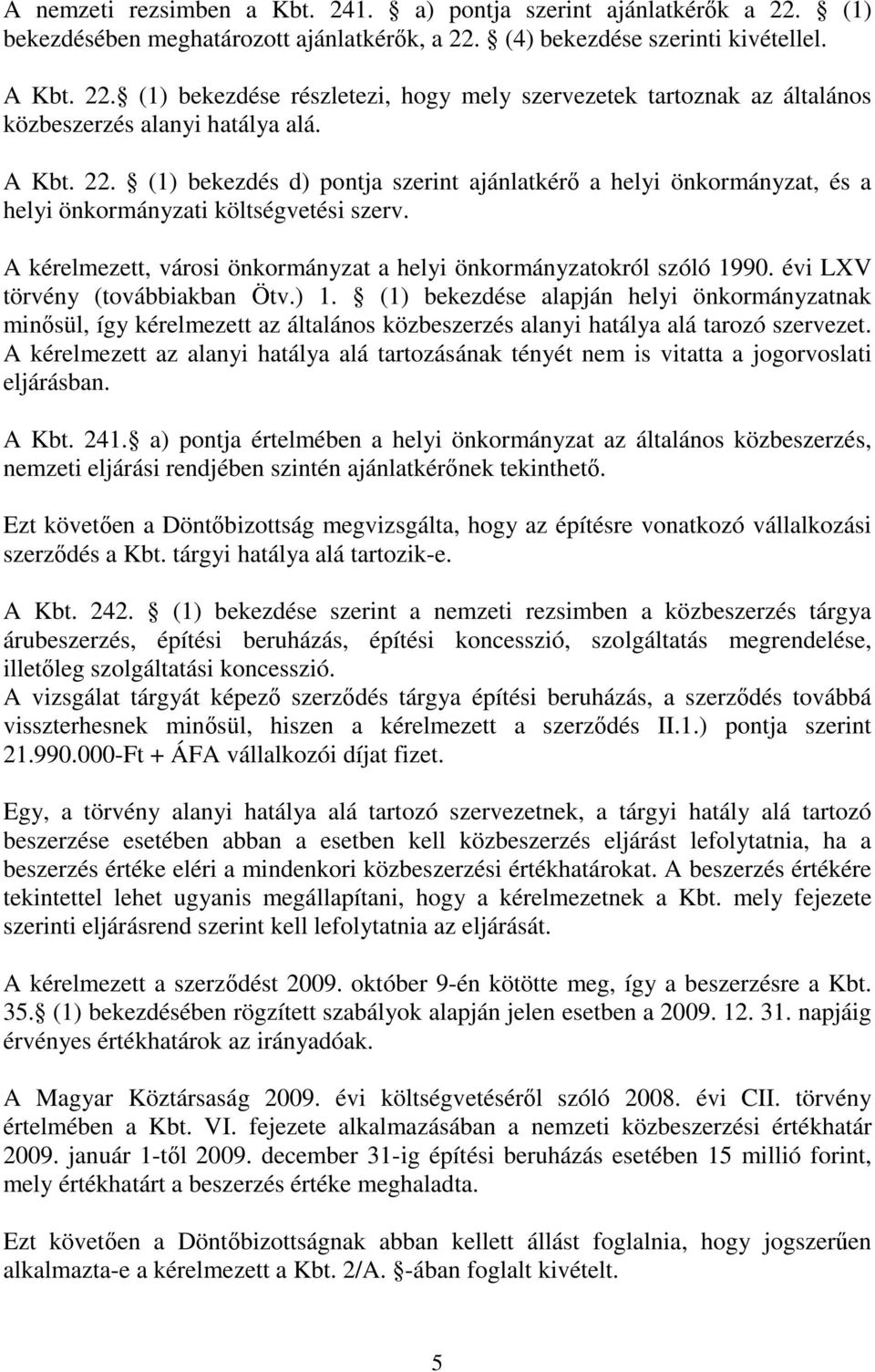 évi LXV törvény (továbbiakban Ötv.) 1. (1) bekezdése alapján helyi önkormányzatnak minősül, így kérelmezett az általános közbeszerzés alanyi hatálya alá tarozó szervezet.