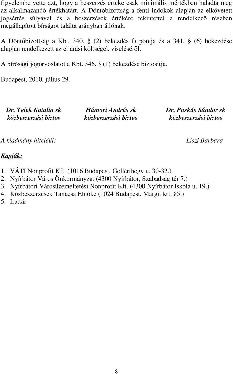 A Döntőbizottság a Kbt. 340. (2) bekezdés f) pontja és a 341. (6) bekezdése alapján rendelkezett az eljárási költségek viseléséről. A bírósági jogorvoslatot a Kbt. 346. (1) bekezdése biztosítja.