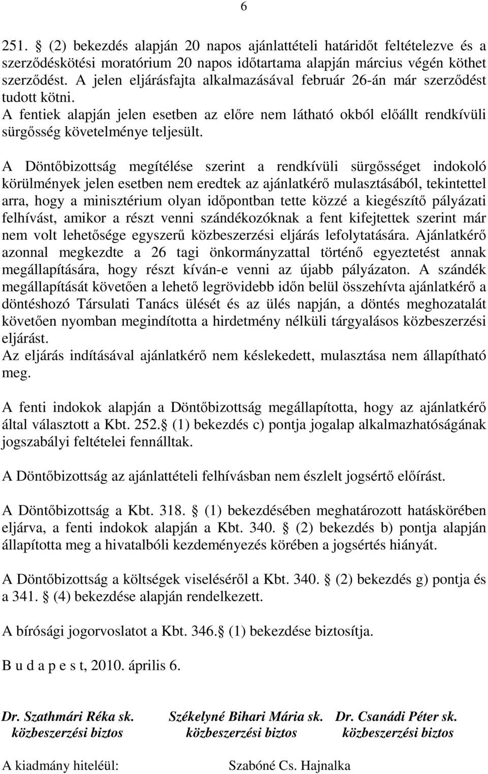 A Döntőbizottság megítélése szerint a rendkívüli sürgősséget indokoló körülmények jelen esetben nem eredtek az ajánlatkérő mulasztásából, tekintettel arra, hogy a minisztérium olyan időpontban tette