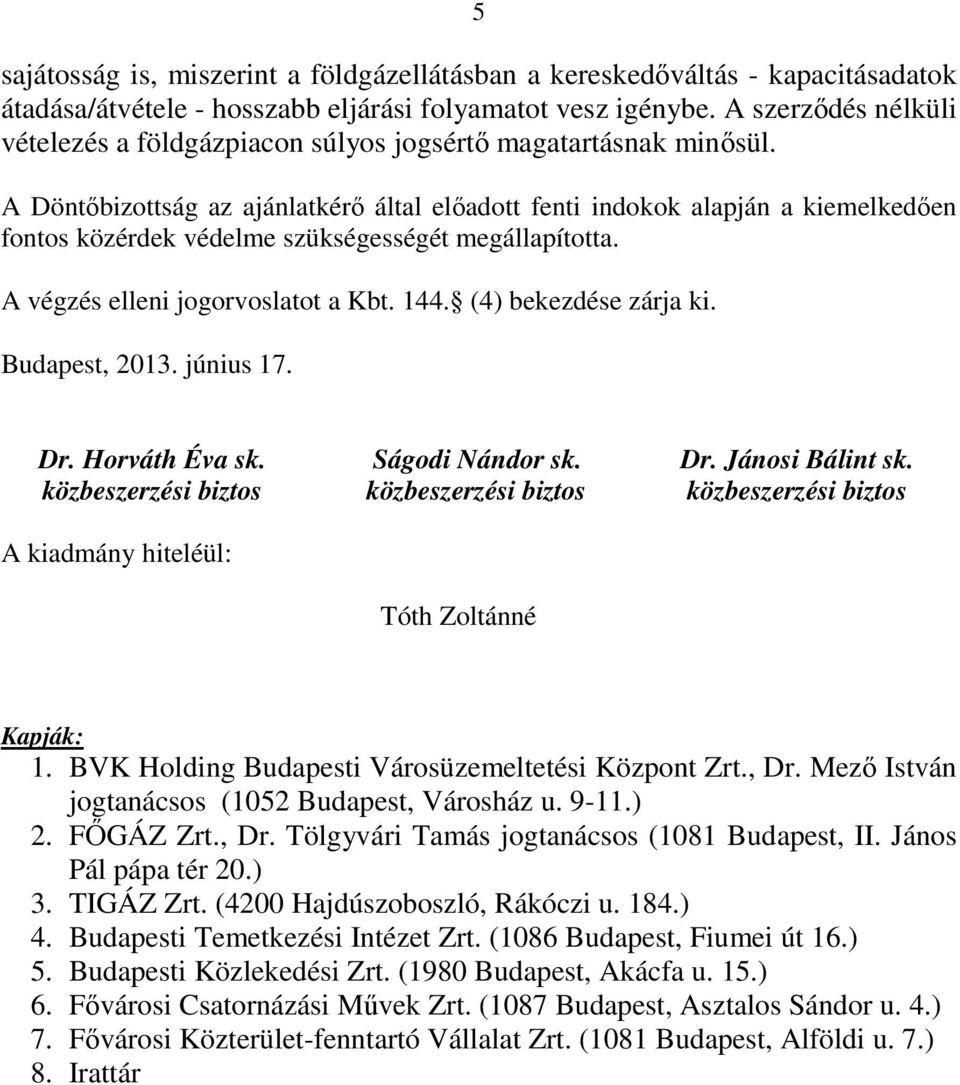 A Döntıbizottság az ajánlatkérı által elıadott fenti indokok alapján a kiemelkedıen fontos közérdek védelme szükségességét megállapította. A végzés elleni jogorvoslatot a Kbt. 144.