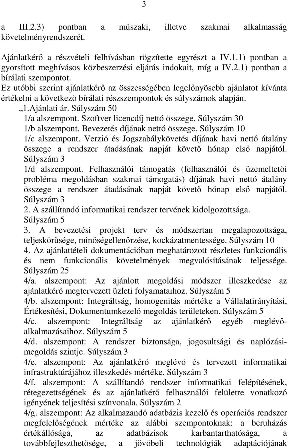 Ez utóbbi szerint ajánlatkérő az összességében legelőnyösebb ajánlatot kívánta értékelni a következő bírálati részszempontok és súlyszámok alapján. 1.Ajánlati ár. Súlyszám 50 1/a alszempont.