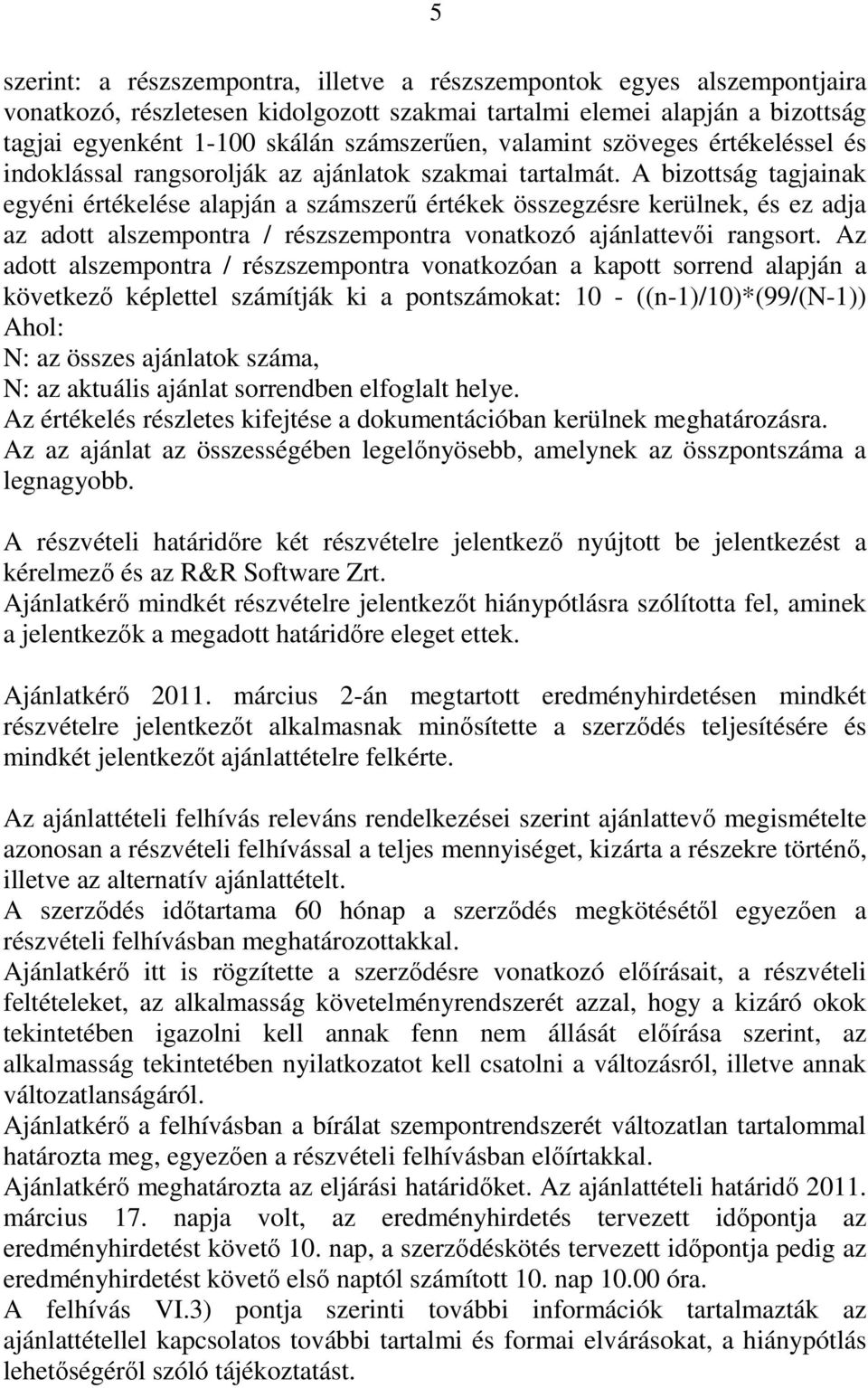 A bizottság tagjainak egyéni értékelése alapján a számszerű értékek összegzésre kerülnek, és ez adja az adott alszempontra / részszempontra vonatkozó ajánlattevői rangsort.