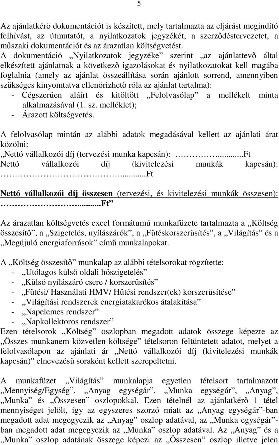 A dokumentáció Nyilatkozatok jegyzéke szerint az ajánlattevő által elkészített ajánlatnak a következő igazolásokat és nyilatkozatokat kell magába foglalnia (amely az ajánlat összeállítása során