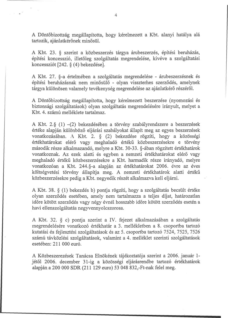 -a értelmében a szolgáltatás megrendelése - árubeszerzésnek és építési beruházásnak nem minősülő - olyan visszterhes szerződés, amelynek tárgya különösen valamely tevékenység megrendelése az