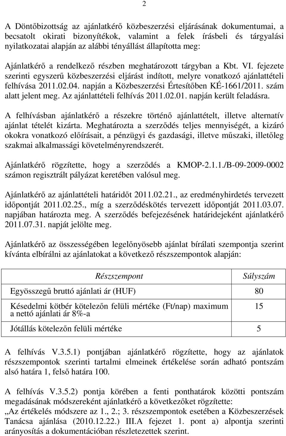 napján a Közbeszerzési Értesítőben KÉ-1661/2011. szám alatt jelent meg. Az ajánlattételi felhívás 2011.02.01. napján került feladásra.