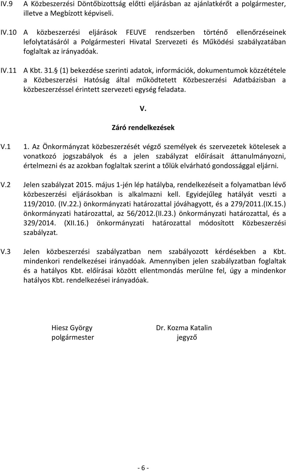 (1) bekezdése szerinti adatok, információk, dokumentumok közzététele a Közbeszerzési Hatóság által működtetett Közbeszerzési Adatbázisban a közbeszerzéssel érintett szervezeti egység feladata. V.