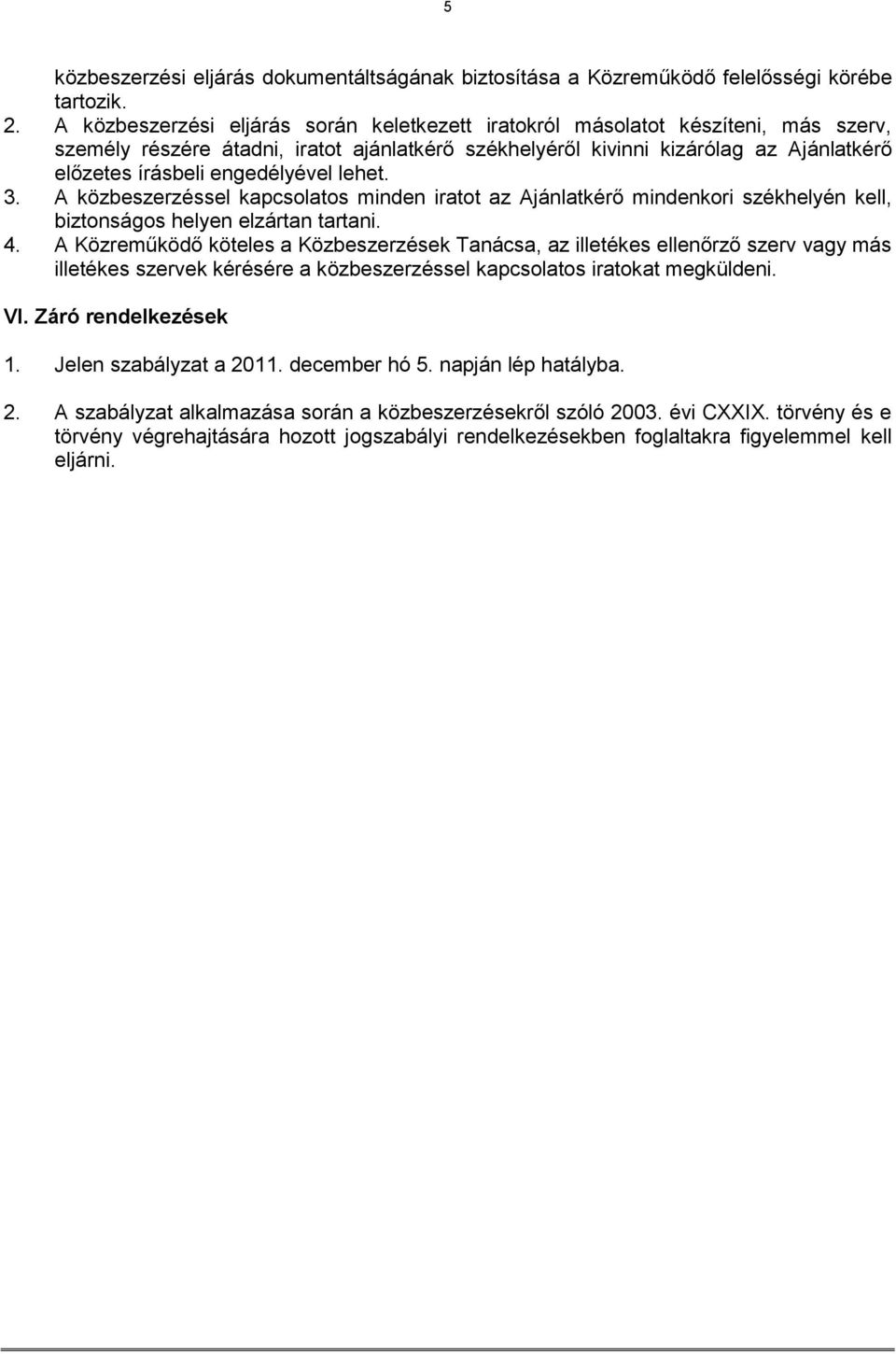 engedélyével lehet. 3. A közbeszerzéssel kapcsolatos minden iratot az Ajánlatkérő mindenkori székhelyén kell, biztonságos helyen elzártan tartani. 4.