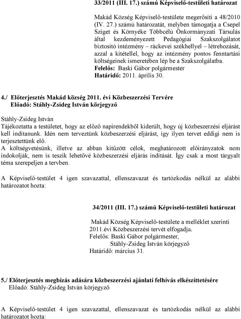létrehozását, azzal a kitétellel, hogy az intézmény pontos fenntartási költségeinek ismeretében lép be a Szakszolgálatba. Felelős: Baski Gábor polgármester Határidő: 2011. április 30. 4.