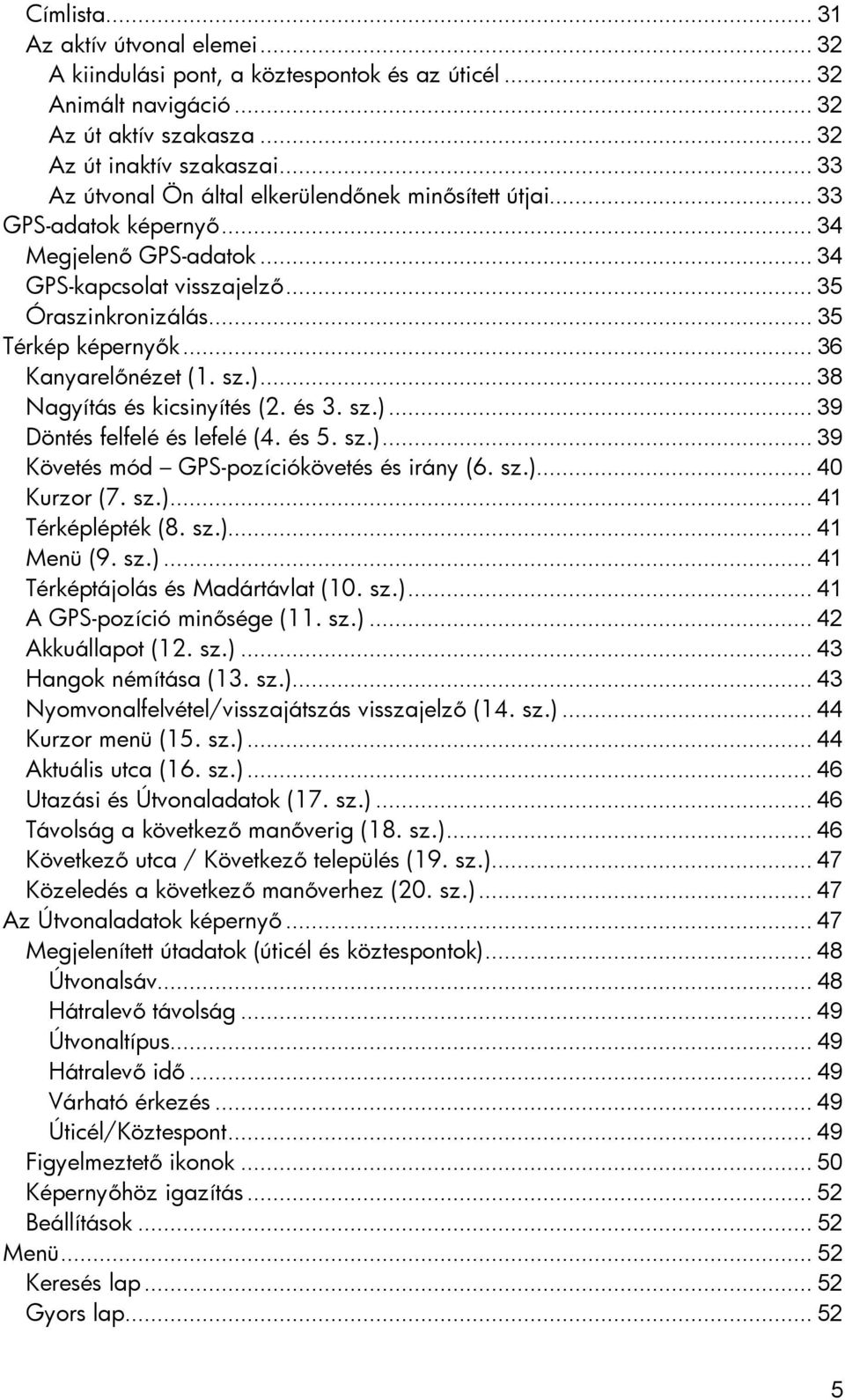 .. 36 Kanyarelőnézet (1. sz.)... 38 Nagyítás és kicsinyítés (2. és 3. sz.)... 39 Döntés felfelé és lefelé (4. és 5. sz.)... 39 Követés mód GPS-pozíciókövetés és irány (6. sz.)... 40 Kurzor (7. sz.)... 41 Térképlépték (8.