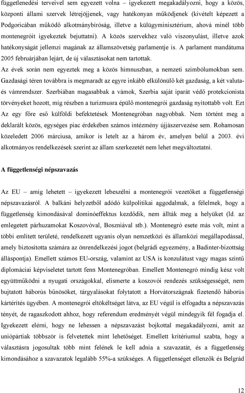 A közös szervekhez való viszonyulást, illetve azok hatékonyságát jellemzi magának az államszövetség parlamentje is. A parlament mandátuma 2005 februárjában lejárt, de új választásokat nem tartottak.