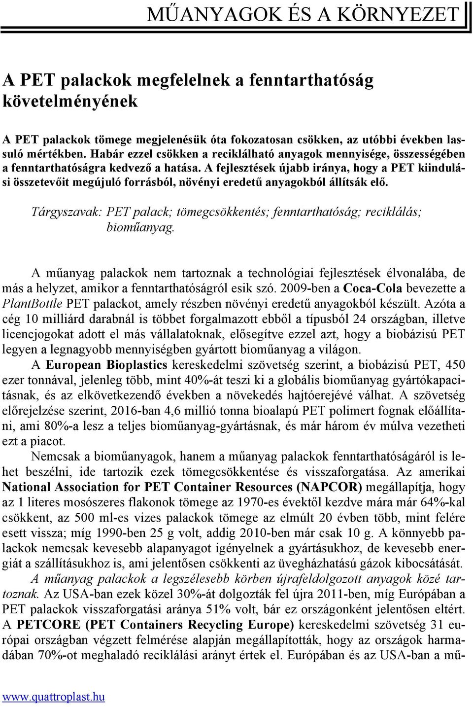 A fejlesztések újabb iránya, hogy a PET kiindulási összetevőit megújuló forrásból, növényi eredetű anyagokból állítsák elő.