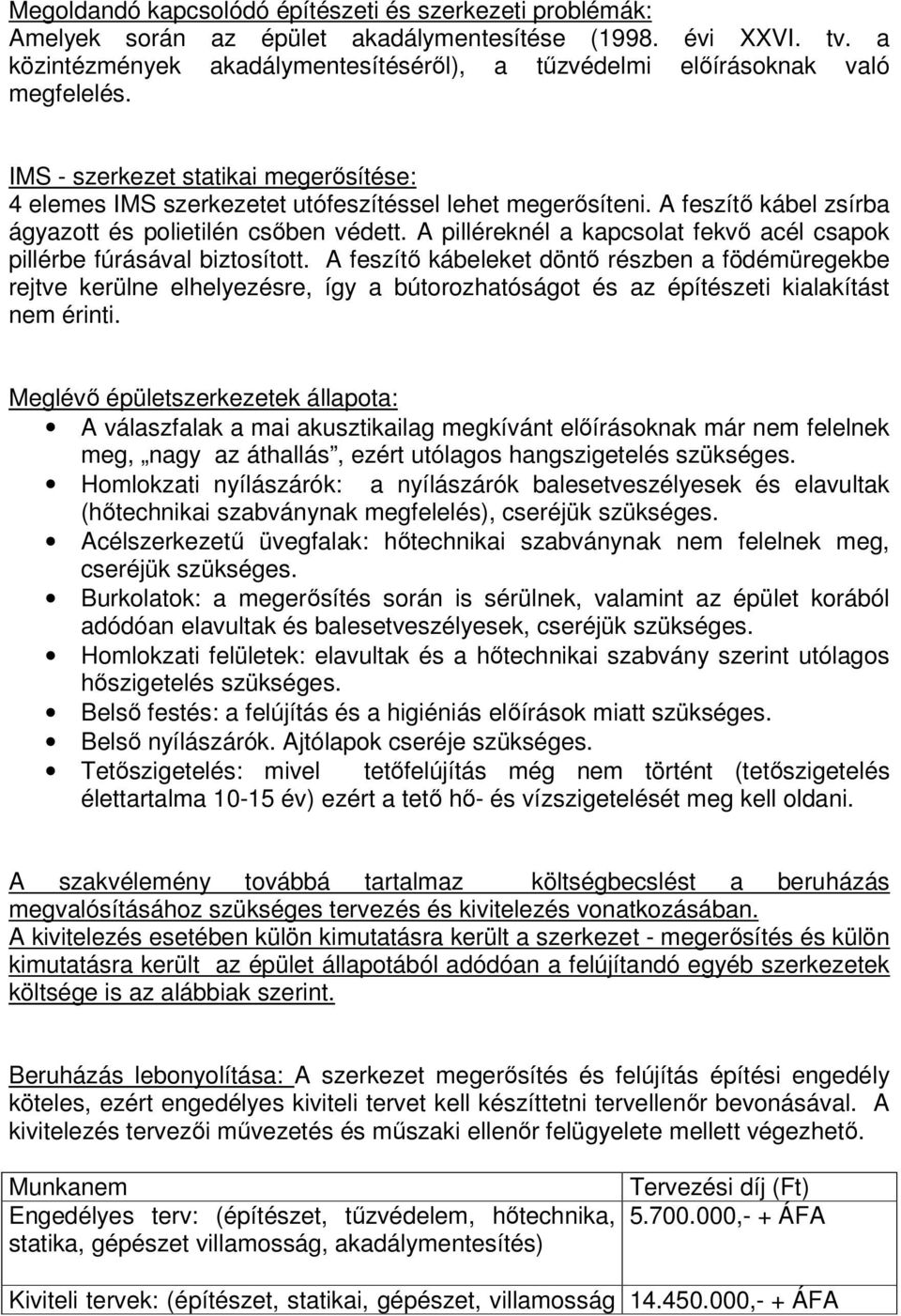 A feszítő kábel zsírba ágyazott és polietilén csőben védett. A pilléreknél a kapcsolat fekvő acél csapok pillérbe fúrásával biztosított.
