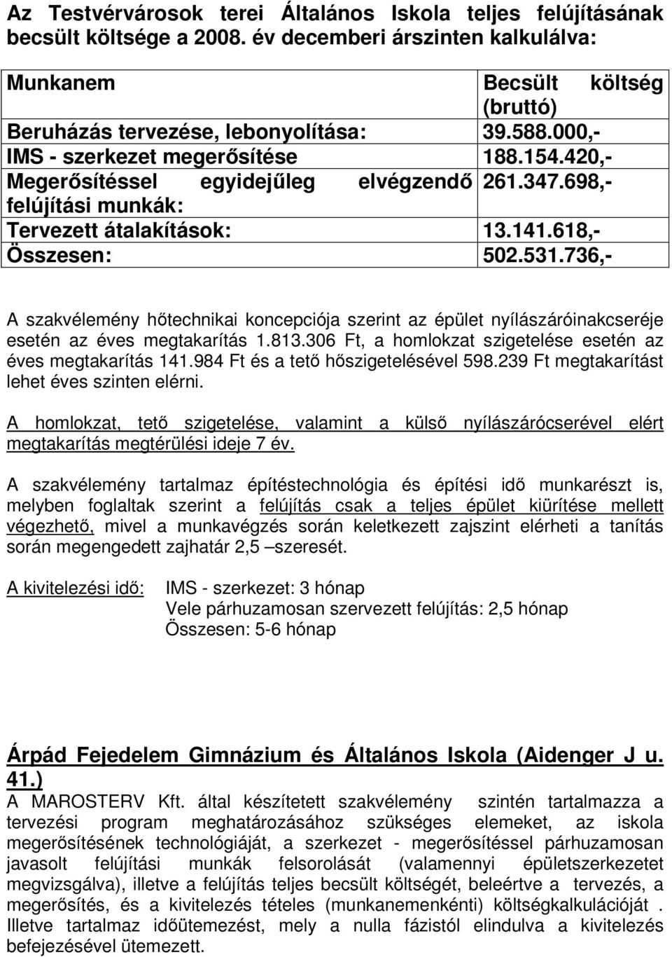 736,- A szakvélemény hőtechnikai koncepciója szerint az épület nyílászáróinakcseréje esetén az éves megtakarítás 1.813.306 Ft, a homlokzat szigetelése esetén az éves megtakarítás 141.