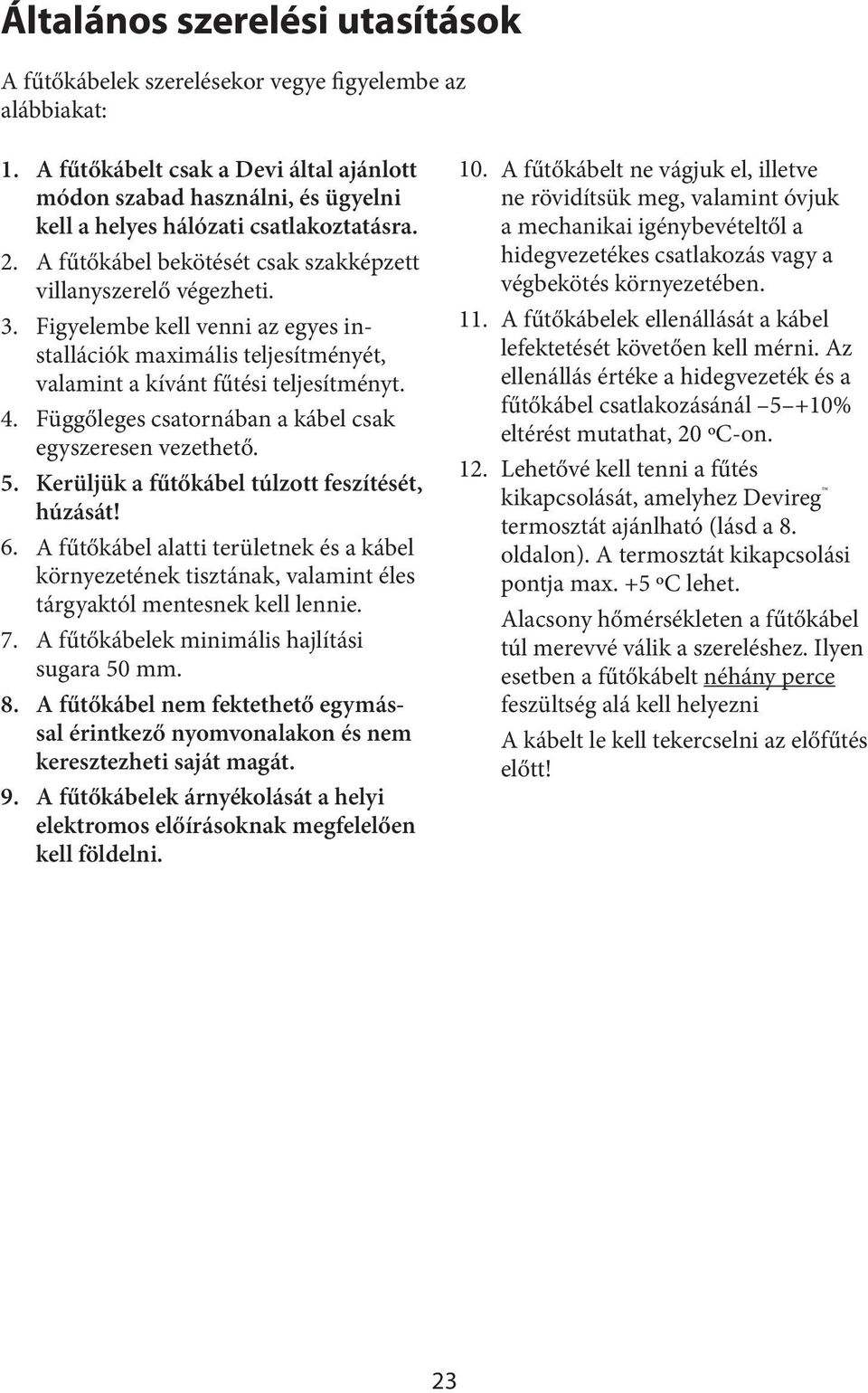 Figyelembe kell venni az egyes installációk maximális teljesítményét, valamint a kívánt fűtési teljesítményt. Függőleges csatornában a kábel csak egyszeresen vezethető.